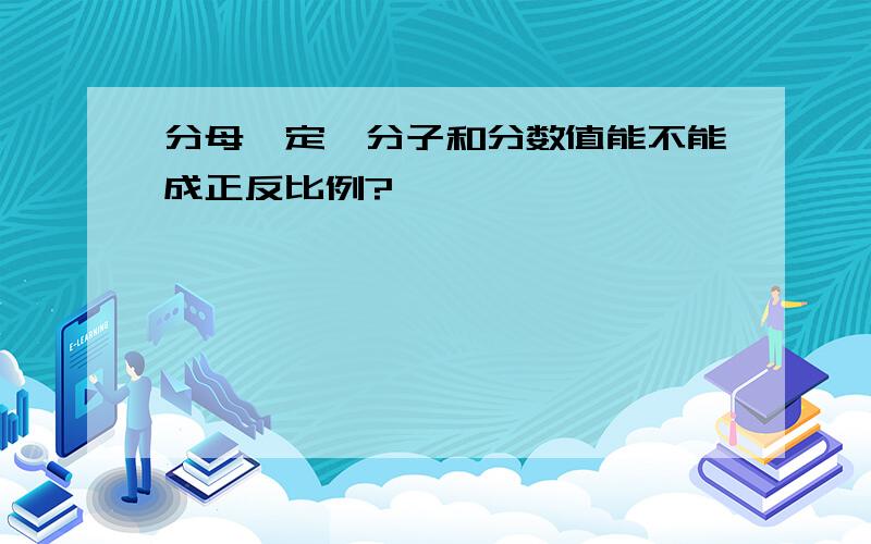 分母一定,分子和分数值能不能成正反比例?