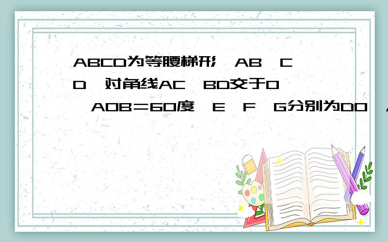 ABCD为等腰梯形,AB‖CD,对角线AC、BD交于O,∠AOB＝60度,E,F,G分别为DO,AO,BC的中点.求证:三角形EFG为等边三角形