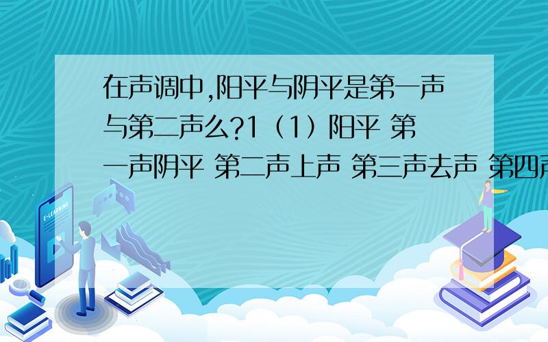 在声调中,阳平与阴平是第一声与第二声么?1（1）阳平 第一声阴平 第二声上声 第三声去声 第四声2（2）入声 具体是怎样的一种感觉,是不是发起音来像平声?（因为书上说现在已经不再用的入