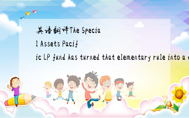 英语翻译The Special Assets Pacific LP fund has turned that elementary rule into a winning formula.我的翻译：资产专用型太平洋LP的基金已经由基本规则转变为一种盈利方式.麻烦高手修改下这句话的中文,