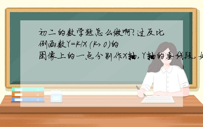 初二的数学题怎么做啊?过反比例函数Y=K/X(K>0)的图像上的一点分别作X轴,Y轴的垂线段,如果垂线段与X,Y轴所围成的矩形面积是6,那么这个函数的表达式是（  ）；若点A（-3,M）在这个反比例函数