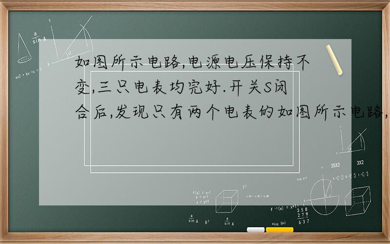 如图所示电路,电源电压保持不变,三只电表均完好.开关S闭合后,发现只有两个电表的如图所示电路,电源电压保持不变,三只电表均完好．开关S闭合后,发现只有两个电表的指针发生偏转,若电路