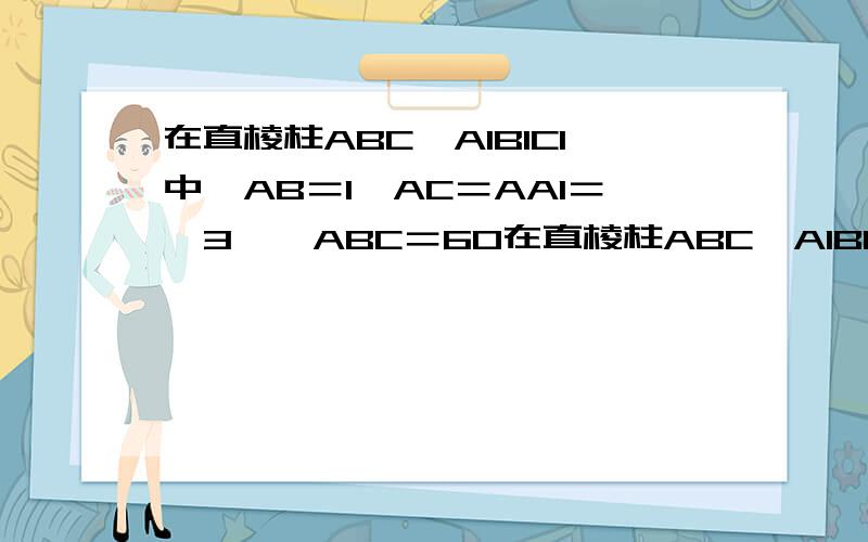 在直棱柱ABC—A1B1C1中,AB＝1,AC＝AA1＝√3,∠ABC＝60在直棱柱ABC—A1B1C1中,AB＝1,AC＝AA1＝√3,∠ABC＝60还有求二面角A—A1C—B的正切值