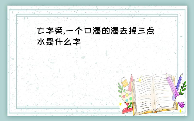 亡字旁,一个口渴的渴去掉三点水是什么字