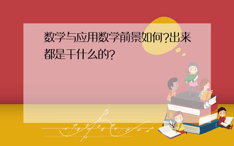 数学与应用数学前景如何?出来都是干什么的?