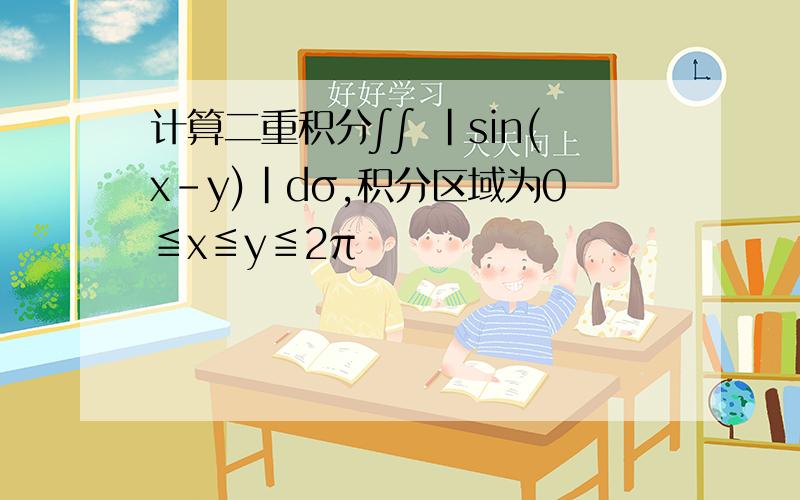 计算二重积分∫∫ |sin(x-y)|dσ,积分区域为0≦x≦y≦2π