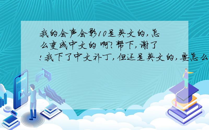 我的会声会影10是英文的,怎么变成中文的 啊?帮下,谢了!我下了中文补丁,但还是英文的,要怎么弄下才会变中文的啊!