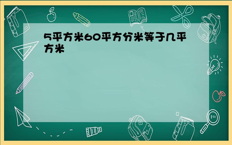 5平方米60平方分米等于几平方米