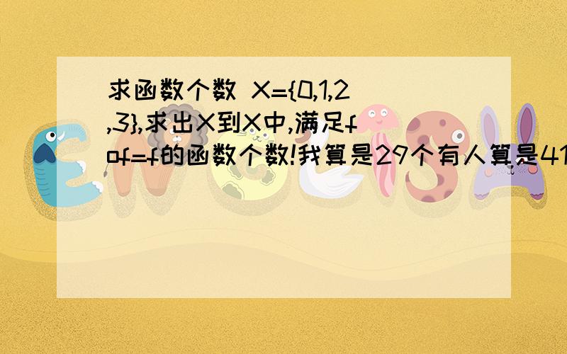 求函数个数 X={0,1,2,3},求出X到X中,满足fof=f的函数个数!我算是29个有人算是41个!请问谁知道答案?