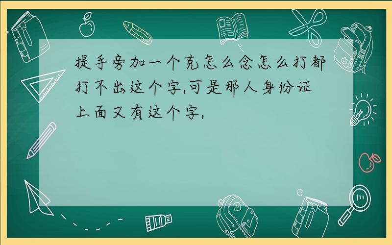 提手旁加一个克怎么念怎么打都打不出这个字,可是那人身份证上面又有这个字,