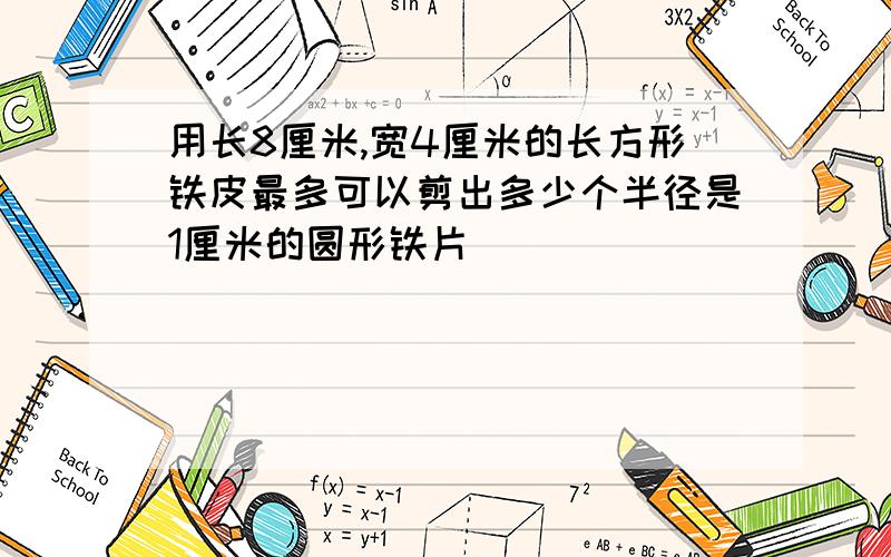 用长8厘米,宽4厘米的长方形铁皮最多可以剪出多少个半径是1厘米的圆形铁片