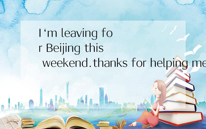 I‘m leaving for Beijing this weekend.thanks for helping me here these dayswhy so ___?Can you stay here for a few more days?A:quickly B:fast C:soon D:early