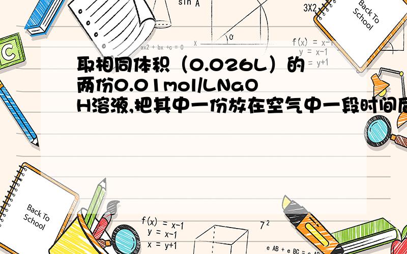 取相同体积（0.026L）的两份0.01mol/LNaOH溶液,把其中一份放在空气中一段时间后,溶液的PH________(填“增大”“减小”或“不变”),其原因是________,用已知浓度的硫酸溶液中和上述两份溶液,其中