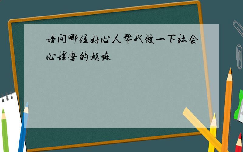 请问哪位好心人帮我做一下社会心理学的题嘛