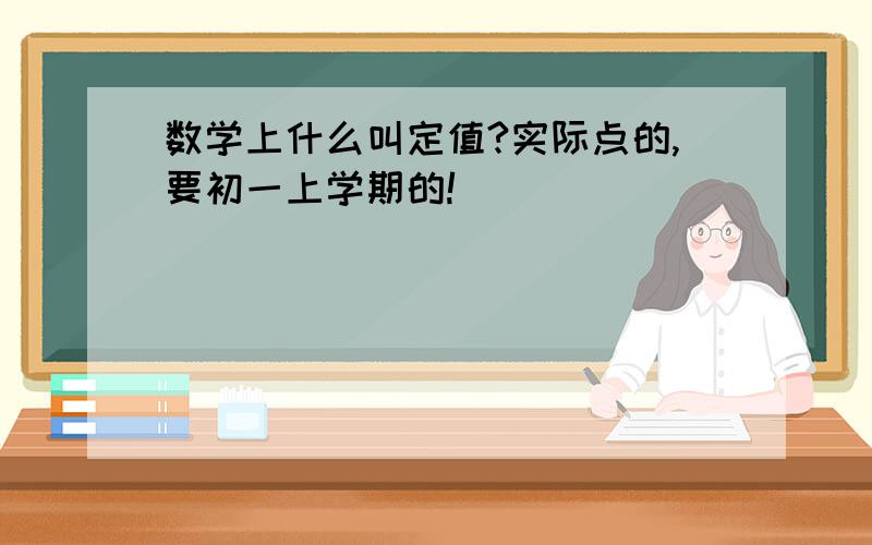 数学上什么叫定值?实际点的,要初一上学期的!