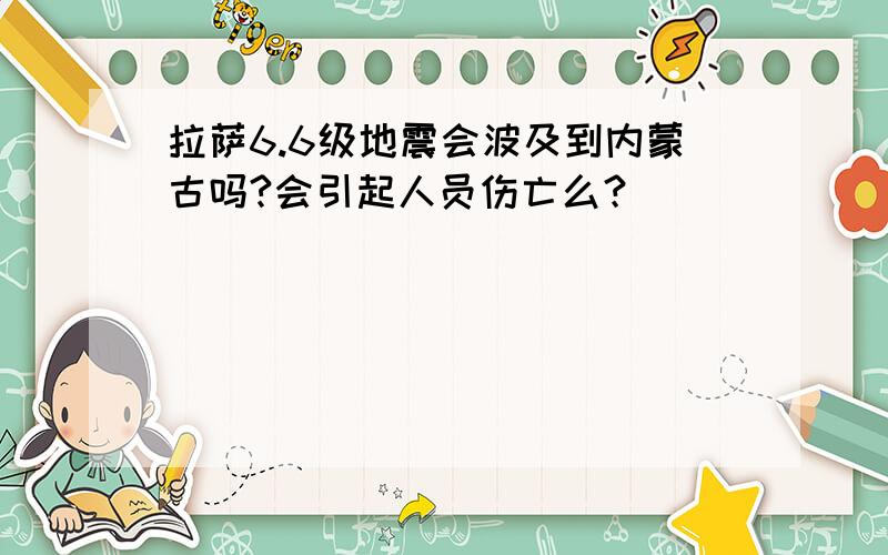 拉萨6.6级地震会波及到内蒙古吗?会引起人员伤亡么？