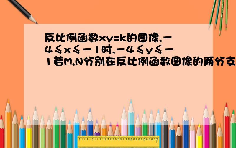 反比例函数xy=k的图像,－4≤x≤－1时,－4≤y≤－1若M,N分别在反比例函数图像的两分支上的两个动点.若以点O,点M,点N为顶点,组成一个三角形,求△MNO的周长的取值范围