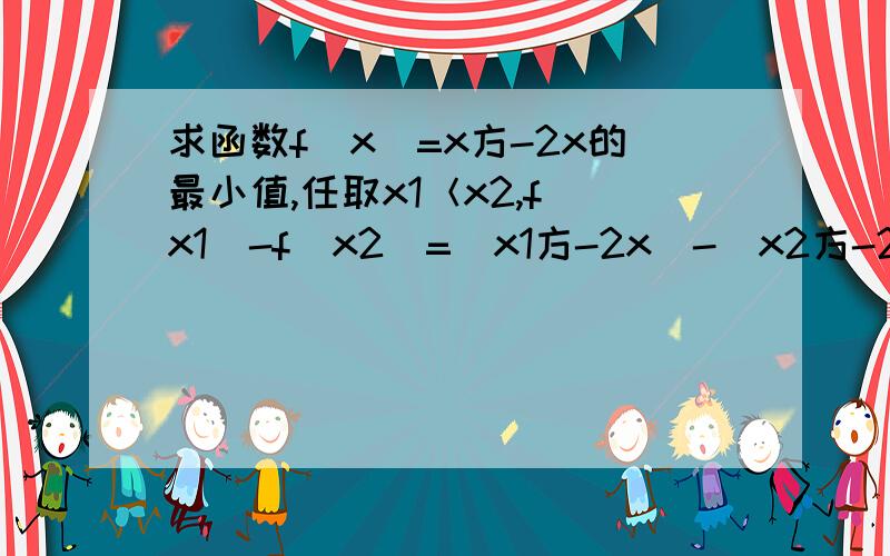 求函数f(x)=x方-2x的最小值,任取x1＜x2,f(x1)-f(x2)=(x1方-2x)-(x2方-2x）