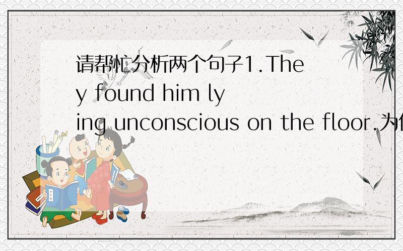 请帮忙分析两个句子1.They found him lying unconscious on the floor.为什么lying后面的unconscious用的是形容词形式而不用副词形式unconsciously 2.She contrasted her present life of luxury with the poverty of her childhood.with