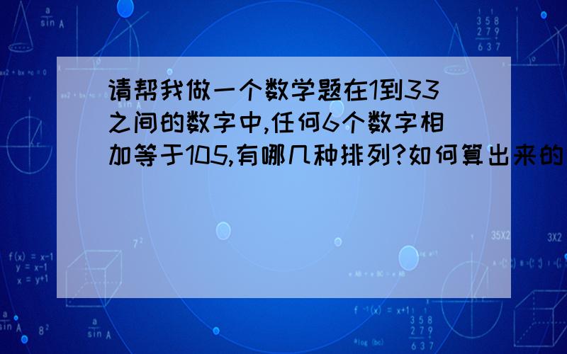 请帮我做一个数学题在1到33之间的数字中,任何6个数字相加等于105,有哪几种排列?如何算出来的．