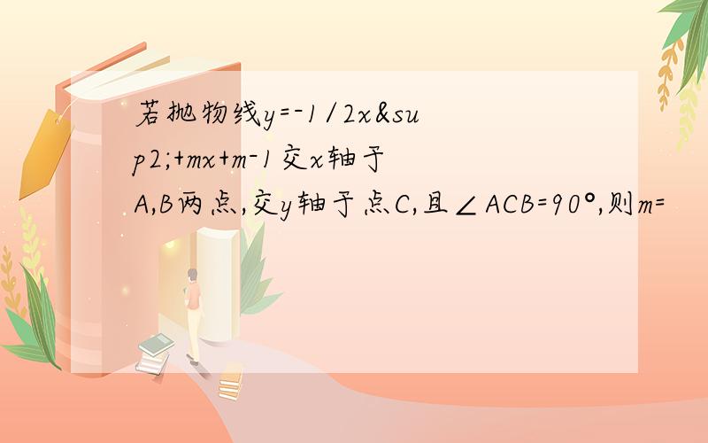 若抛物线y=-1/2x²+mx+m-1交x轴于A,B两点,交y轴于点C,且∠ACB=90°,则m=