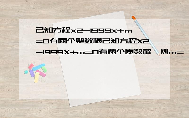 已知方程x2-1999x+m=0有两个整数根已知方程X2-1999X+m=0有两个质数解,则m= 答案是3994,请写出步骤,