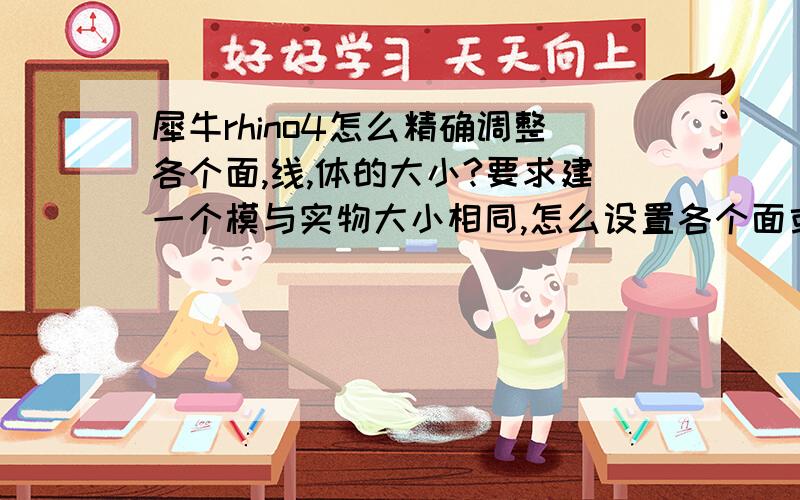 犀牛rhino4怎么精确调整各个面,线,体的大小?要求建一个模与实物大小相同,怎么设置各个面或者线的数值呢?例如要画一条30cm的曲线该怎么画?