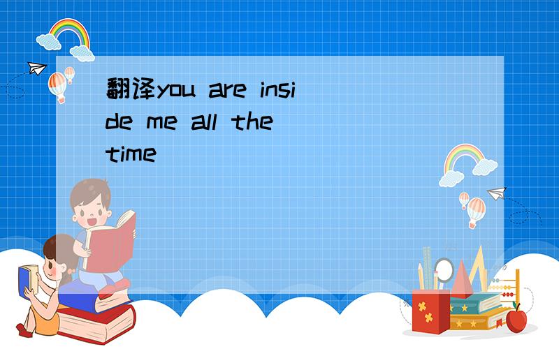 翻译you are inside me all the time