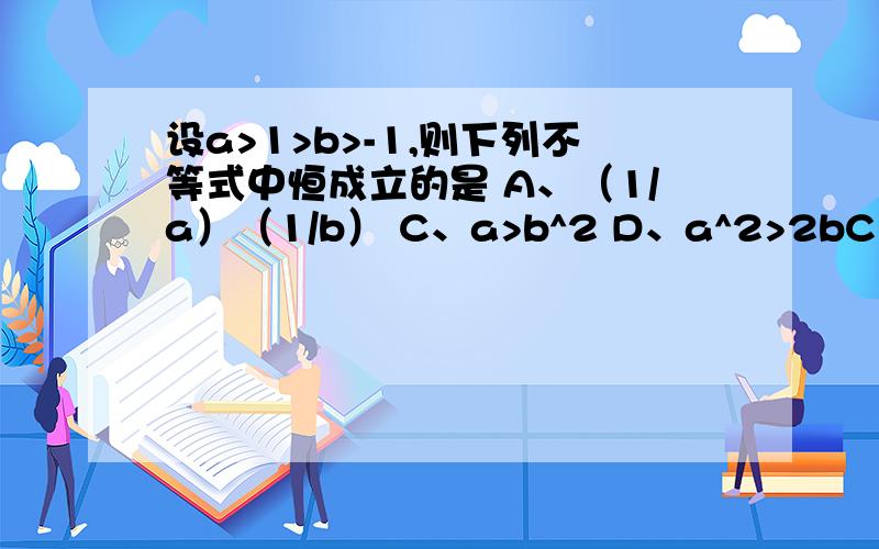 设a>1>b>-1,则下列不等式中恒成立的是 A、（1/a）（1/b） C、a>b^2 D、a^2>2bC、D请说明详细~