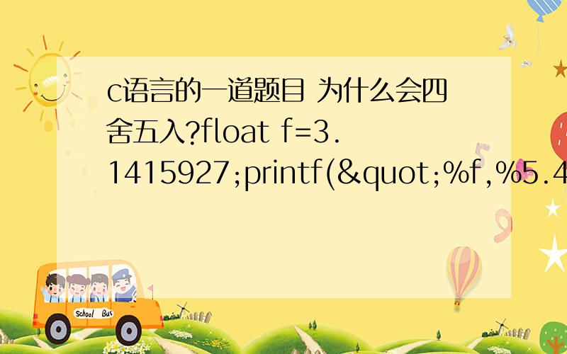 c语言的一道题目 为什么会四舍五入?float f=3.1415927;printf("%f,%5.4f,%3.3f",f,f,f);