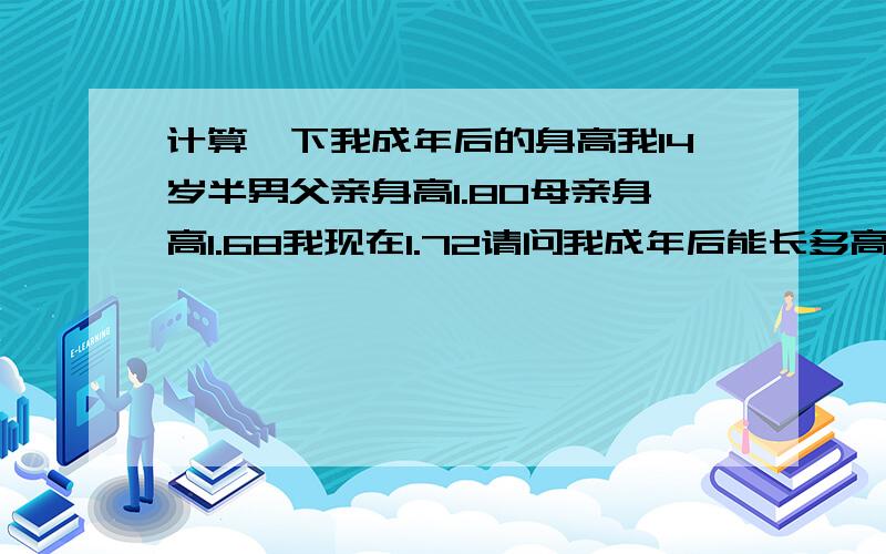 计算一下我成年后的身高我14岁半男父亲身高1.80母亲身高1.68我现在1.72请问我成年后能长多高