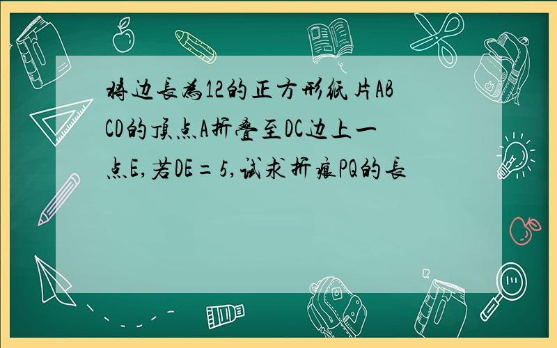 将边长为12的正方形纸片ABCD的顶点A折叠至DC边上一点E,若DE=5,试求折痕PQ的长