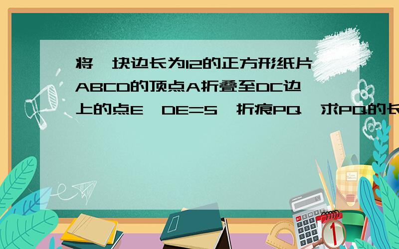 将一块边长为12的正方形纸片ABCD的顶点A折叠至DC边上的点E,DE=5,折痕PQ,求PQ的长.