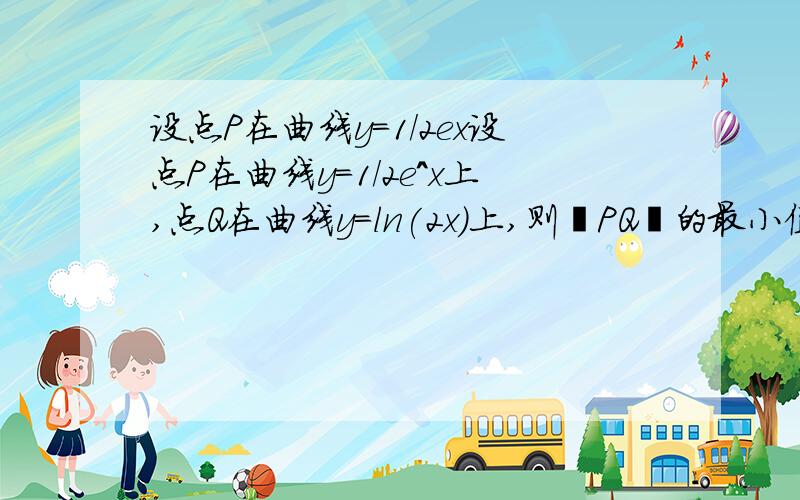 设点P在曲线y=1/2ex设点P在曲线y=1/2e^x上,点Q在曲线y=ln(2x)上,则∣PQ∣的最小值为