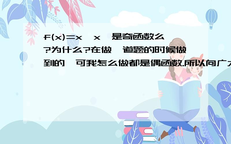 f(x)=x│x│是奇函数么?为什么?在做一道题的时候做到的,可我怎么做都是偶函数.所以向广大知识分子请教.