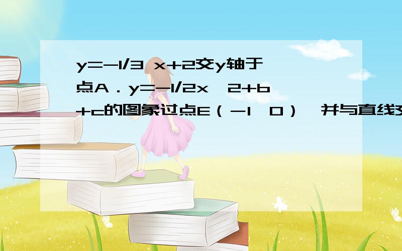 y=-1/3 x+2交y轴于点A．y=-1/2x^2+b+c的图象过点E（－1,0）,并与直线交A、B两点 ⑴ 求抛物线的解析式；⑴ 求抛物线的解析式； ⑵ 设点P是抛物线的对称轴上的一个动点,当△PAE的周长最小时,求点P