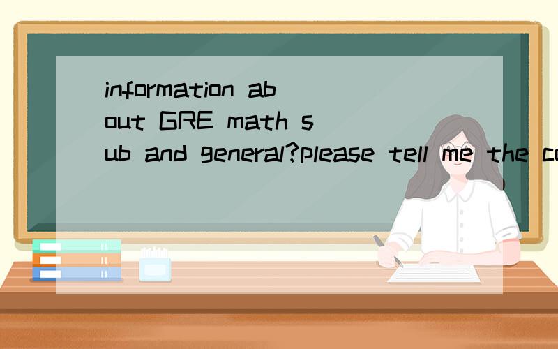 information about GRE math sub and general?please tell me the concrete information about the relationship between gre general and sub.in term of the math sub,is it specialized for the math-major shtudent or non math-major students.now i am learning t