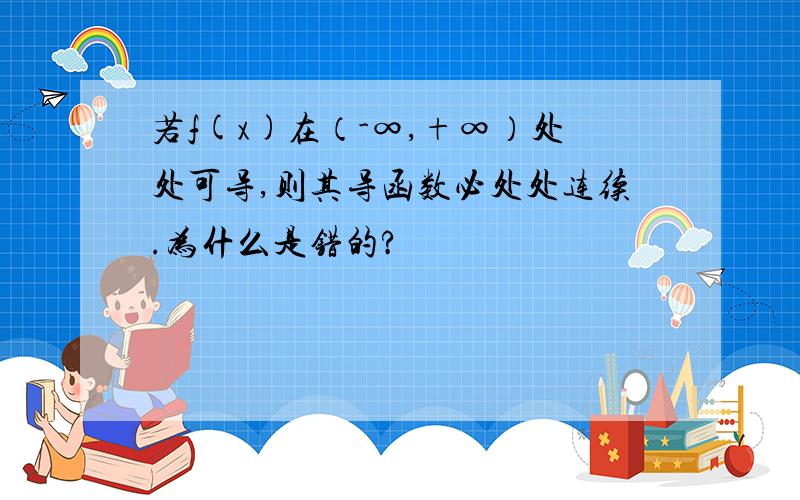 若f(x)在（-∞,+∞）处处可导,则其导函数必处处连续.为什么是错的?