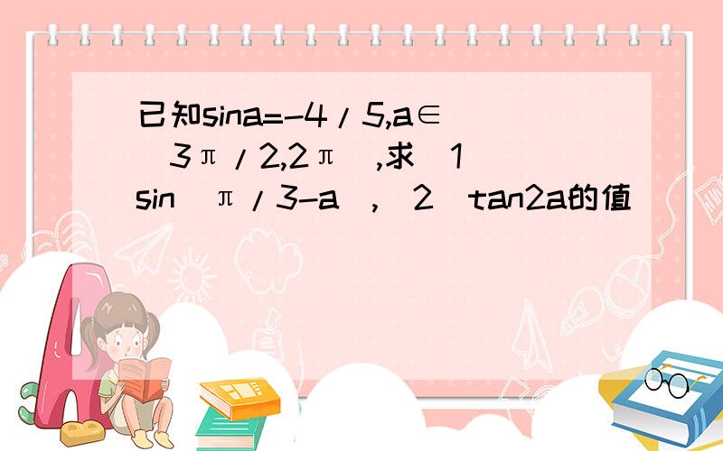 已知sina=-4/5,a∈（3π/2,2π）,求（1）sin（π/3-a）,（2）tan2a的值