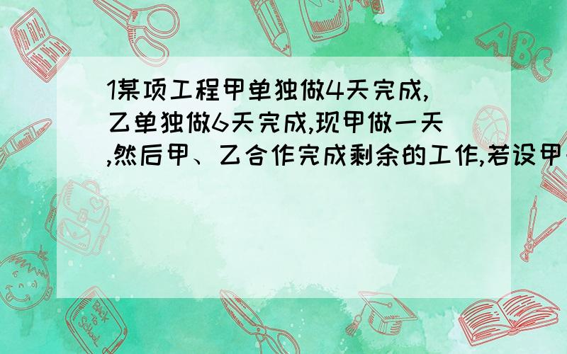 1某项工程甲单独做4天完成,乙单独做6天完成,现甲做一天,然后甲、乙合作完成剩余的工作,若设甲一共做了x天,那么乙工作的天数用代数式表示为（ ）天,由此可列出方程（ ）2从甲地到乙地,