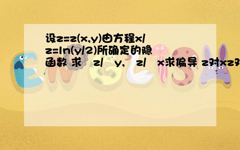 设z=z(x,y)由方程x/z=ln(y/2)所确定的隐函数 求∂z/∂y,∂z/∂x求偏导 z对xz对y 要全过程对不起 问题错了 应该是x/z=ln(y/z)