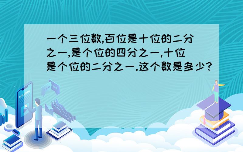 一个三位数,百位是十位的二分之一,是个位的四分之一,十位是个位的二分之一.这个数是多少?