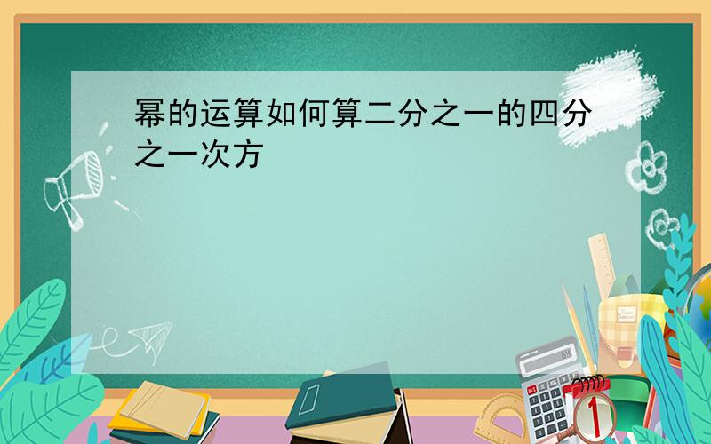 幂的运算如何算二分之一的四分之一次方