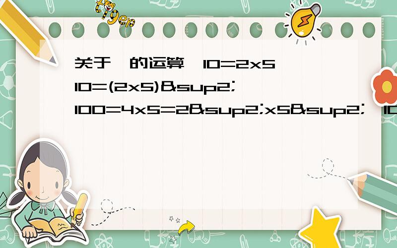 关于幂的运算、10=2x5,10=(2x5)²100=4x5=2²x5²,100=10²=（2x5）²1000=8x125=2³x5³,1000=10³=（2x5）³……你从中发现了什么规律?