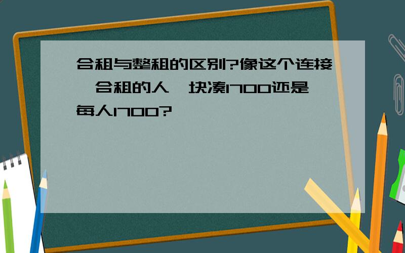 合租与整租的区别?像这个连接,合租的人一块凑1700还是每人1700?