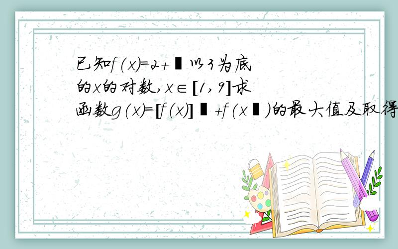 已知f(x)=2+㏒以3为底的x的对数,x∈[1,9]求函数g(x)=[f（x）]²+f(x²)的最大值及取得最大值时x的值