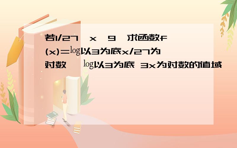 若1/27≤x≤9,求函数f(x)=㏒以3为底x/27为对数 ×㏒以3为底 3x为对数的值域