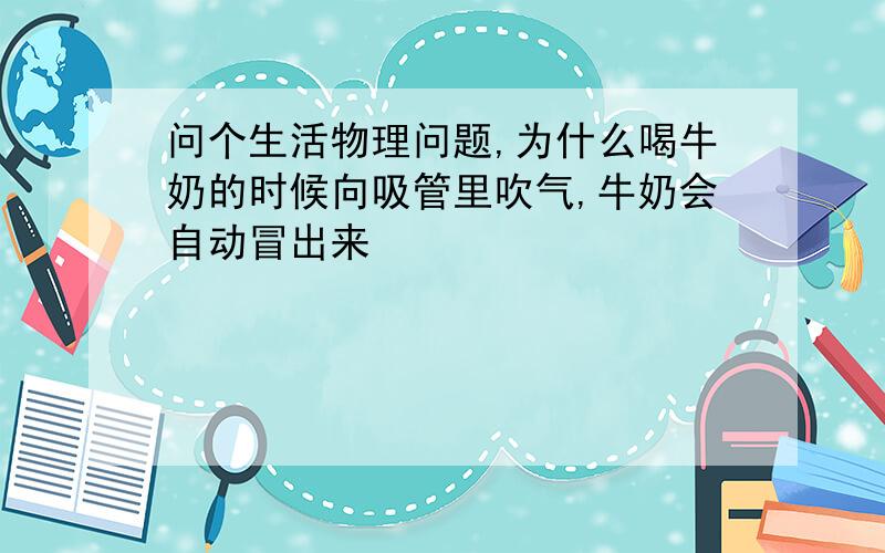 问个生活物理问题,为什么喝牛奶的时候向吸管里吹气,牛奶会自动冒出来