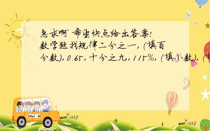 急求啊 希望快点给出答案! 数学题找规律二分之一,（填百分数）,0.65,十分之九,115%,（填小数）,（填分数）,填百分数）求答案   顺便说下规律是什么第一个二分之一改成二十分之三.