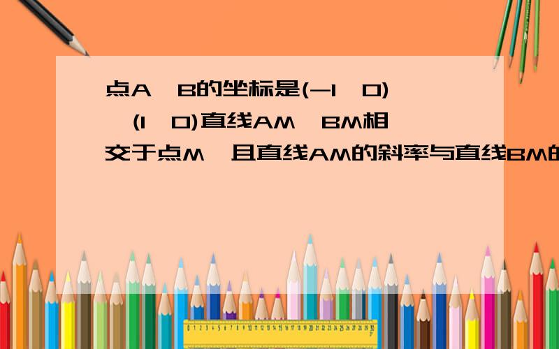 点A,B的坐标是(-1,0),(1,0)直线AM,BM相交于点M,且直线AM的斜率与直线BM的斜率的商是2,点M的轨迹是什么?